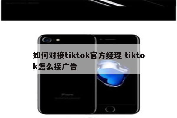 如何对接tiktok官方经理 tiktok怎么接广告