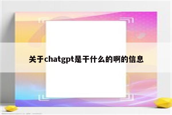 关于chatgpt是干什么的啊的信息