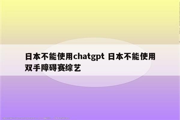 日本不能使用chatgpt 日本不能使用双手障碍赛综艺