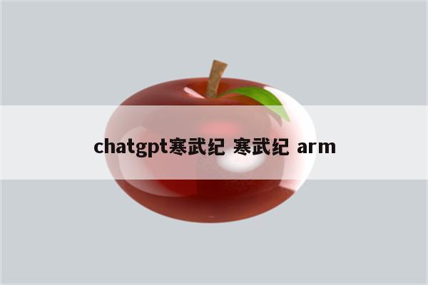 chatgpt寒武纪 寒武纪 arm