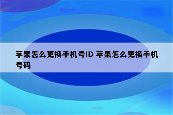 苹果怎么更换手机号ID 苹果怎么更换手机号码