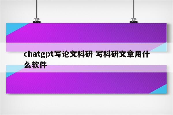 chatgpt写论文科研 写科研文章用什么软件