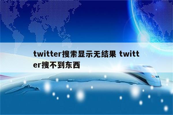 twitter搜索显示无结果 twitter搜不到东西