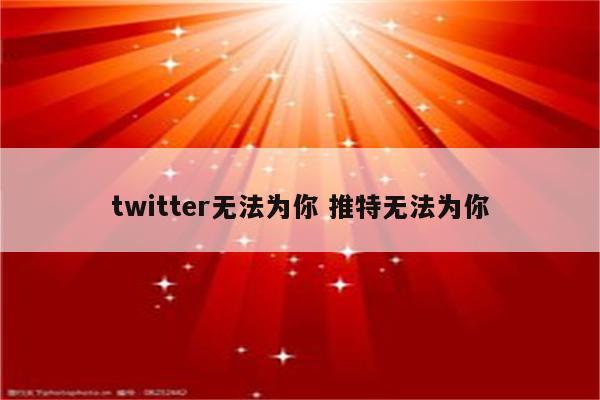 twitter无法为你 推特无法为你