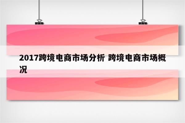 2017跨境电商市场分析 跨境电商市场概况