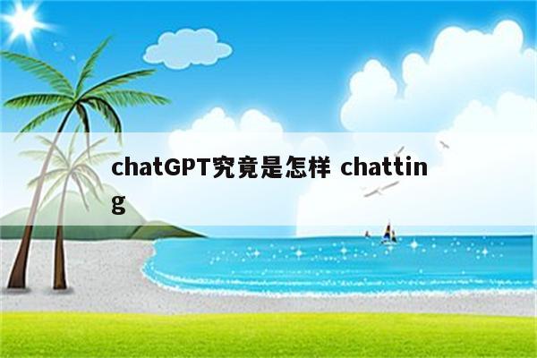 chatGPT究竟是怎样 chatting