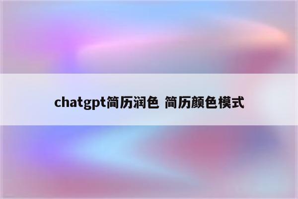 chatgpt简历润色 简历颜色模式