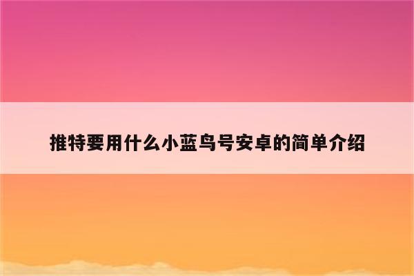 推特要用什么小蓝鸟号安卓的简单介绍