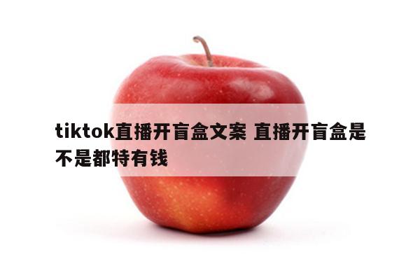 tiktok直播开盲盒文案 直播开盲盒是不是都特有钱