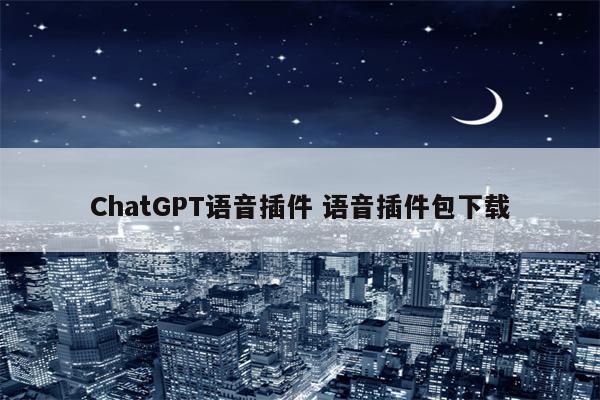 ChatGPT语音插件 语音插件包下载