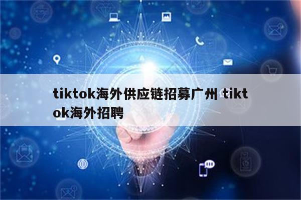 tiktok海外供应链招募广州 tiktok海外招聘