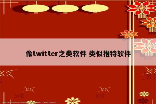 像twitter之类软件 类似推特软件