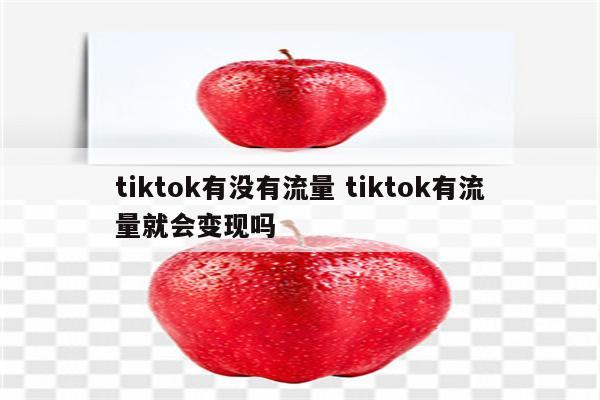 tiktok有没有流量 tiktok有流量就会变现吗