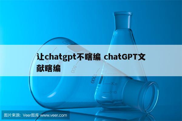 让chatgpt不瞎编 chatGPT文献瞎编