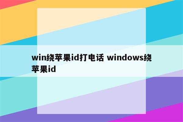 win绕苹果id打电话 windows绕苹果id