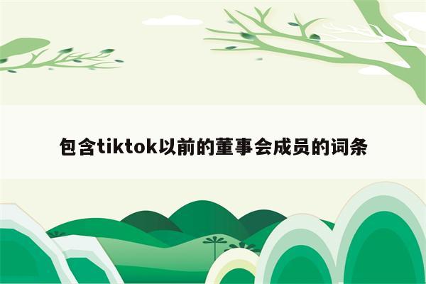 包含tiktok以前的董事会成员的词条