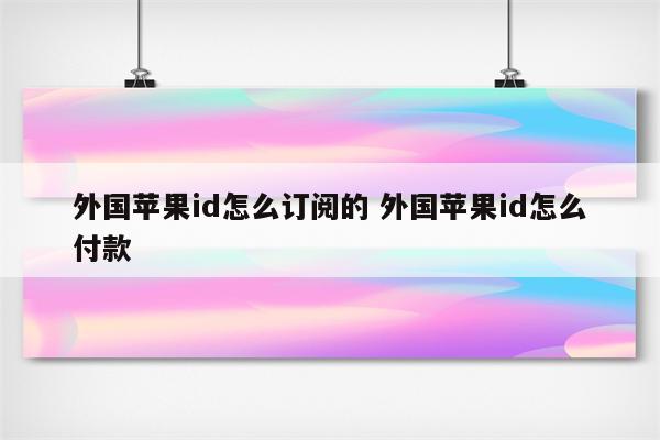 外国苹果id怎么订阅的 外国苹果id怎么付款