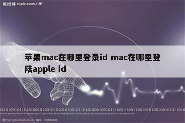 苹果mac在哪里登录id mac在哪里登陆apple id