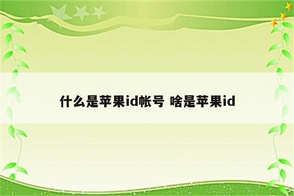 什么是苹果id帐号 啥是苹果id