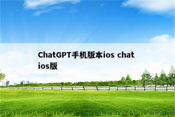 ChatGPT手机版本ios chat ios版