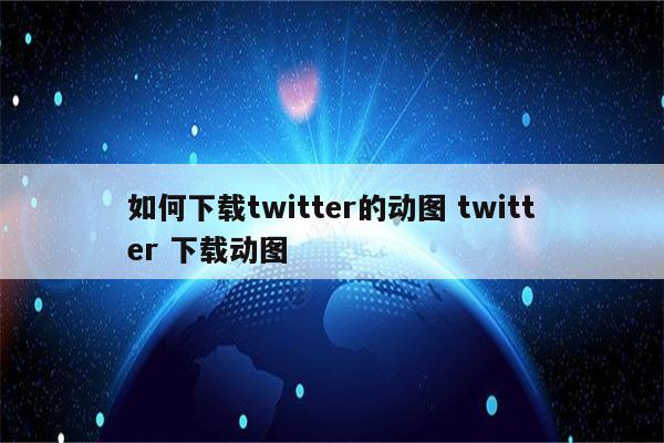 如何下载twitter的动图 twitter 下载动图