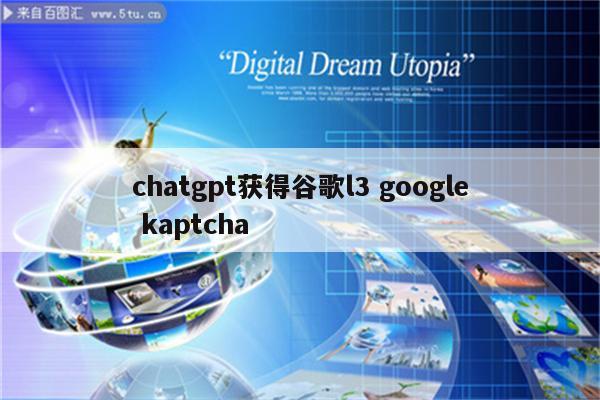 chatgpt获得谷歌l3 google kaptcha