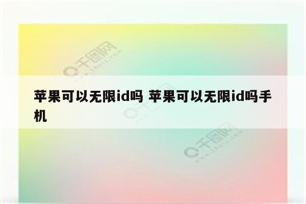 苹果可以无限id吗 苹果可以无限id吗手机