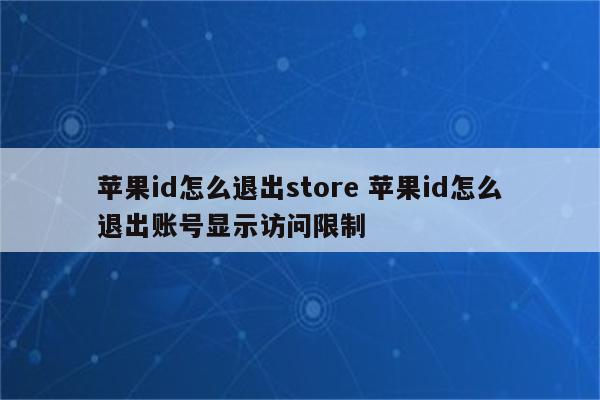 苹果id怎么退出store 苹果id怎么退出账号显示访问限制