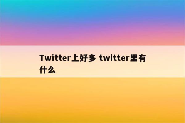 Twitter上好多 twitter里有什么