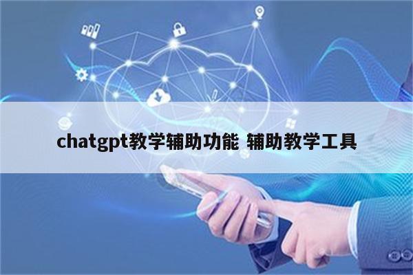 chatgpt教学辅助功能 辅助教学工具