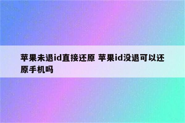 苹果未退id直接还原 苹果id没退可以还原手机吗