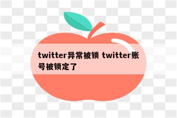 twitter异常被锁 twitter账号被锁定了