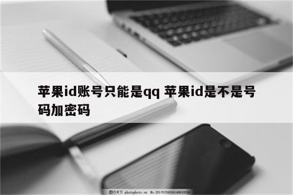 苹果id账号只能是qq 苹果id是不是号码加密码