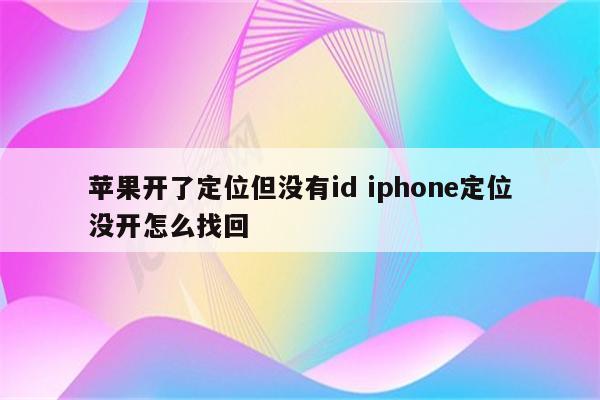 苹果开了定位但没有id iphone定位没开怎么找回