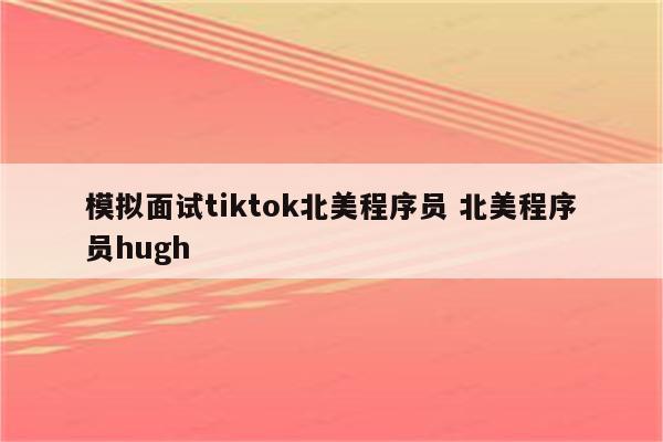 模拟面试tiktok北美程序员 北美程序员hugh