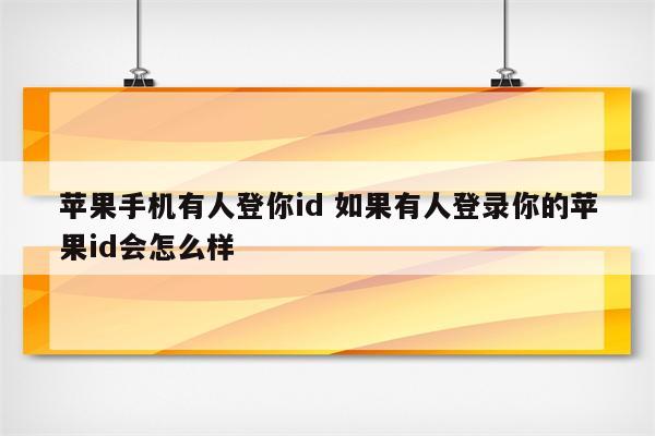 苹果手机有人登你id 如果有人登录你的苹果id会怎么样