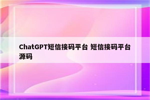 ChatGPT短信接码平台 短信接码平台源码