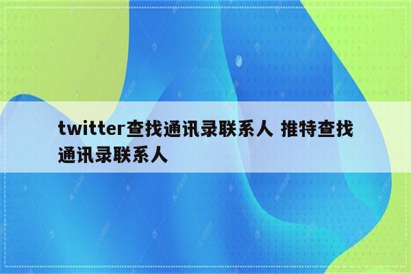 twitter查找通讯录联系人 推特查找通讯录联系人