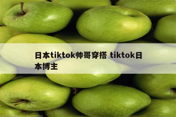 日本tiktok帅哥穿搭 tiktok日本博主