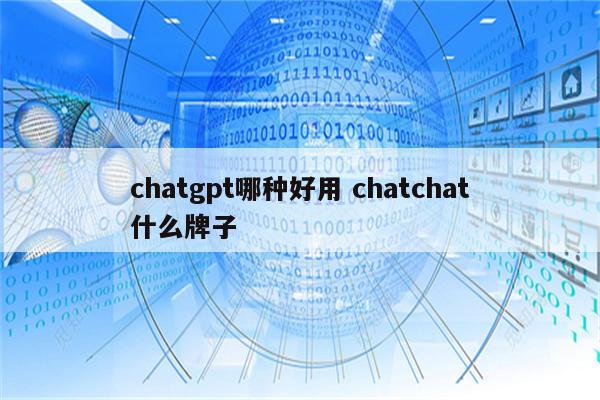 chatgpt哪种好用 chatchat什么牌子