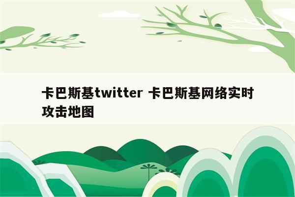 卡巴斯基twitter 卡巴斯基网络实时攻击地图