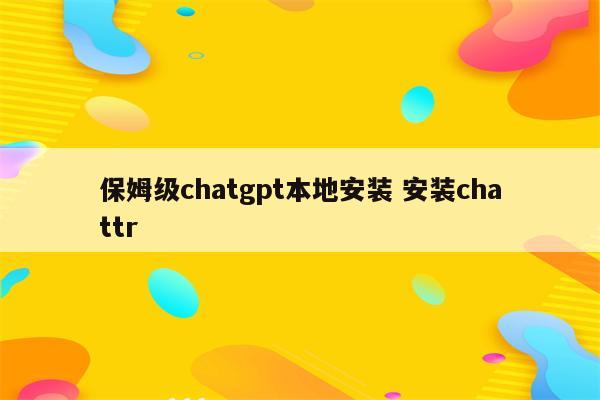 保姆级chatgpt本地安装 安装chattr