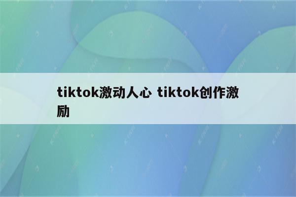 tiktok激动人心 tiktok创作激励