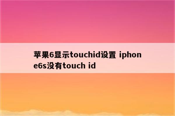 苹果6显示touchid设置 iphone6s没有touch id