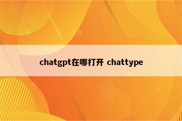 chatgpt在哪打开 chattype