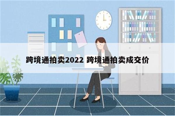 跨境通拍卖2022 跨境通拍卖成交价