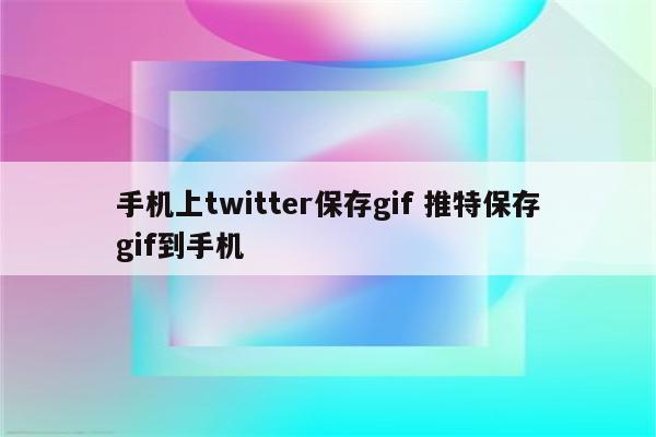 手机上twitter保存gif 推特保存gif到手机