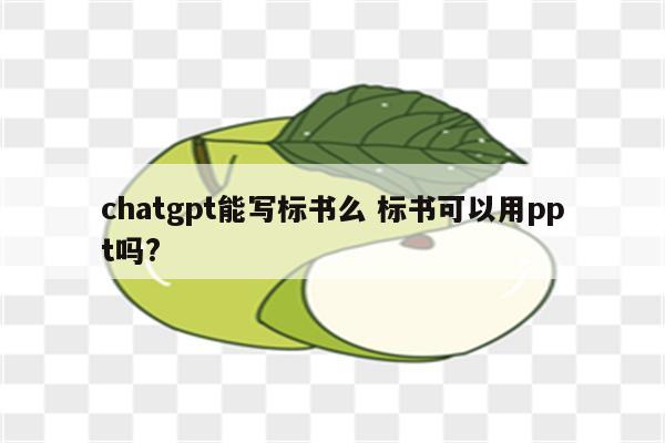 chatgpt能写标书么 标书可以用ppt吗?