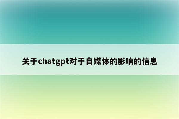 关于chatgpt对于自媒体的影响的信息