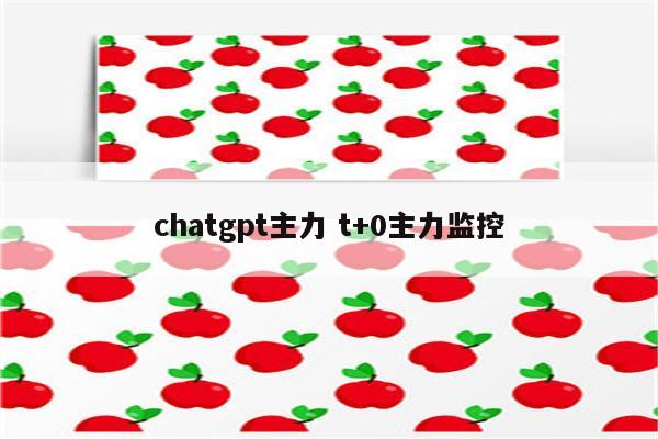 chatgpt主力 t+0主力监控